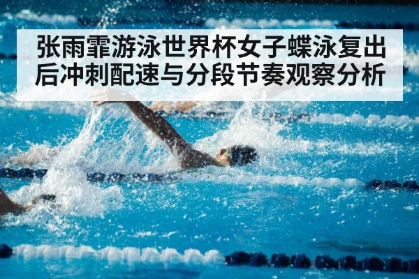 张雨霏游泳世界杯女子蝶泳复出后冲刺配速与分段节奏观察分析