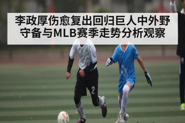 李政厚伤愈复出回归巨人中外野守备与MLB赛季走势分析观察